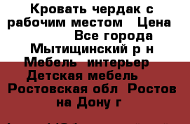 Кровать чердак с рабочим местом › Цена ­ 15 000 - Все города, Мытищинский р-н Мебель, интерьер » Детская мебель   . Ростовская обл.,Ростов-на-Дону г.